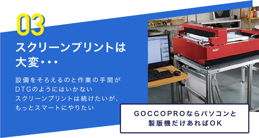 スクリーンプリントは大変・・・-設備をそろえるのと作業の手間がDTGのようにはいかない。スクリーンプリントは続けたいが、もっとスマートにやりたい。GOCCOPROならパソコンと製版機だけあればOK